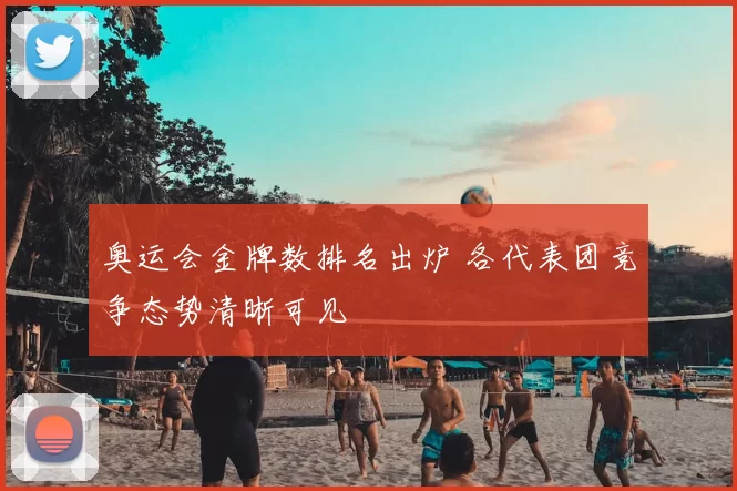 奥运会金牌数排名出炉 各代表团竞争态势清晰可见