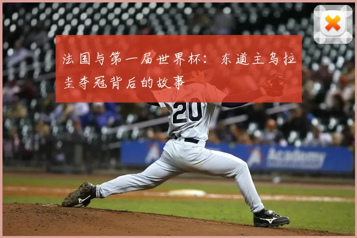法国与第一届世界杯:东道主乌拉圭夺冠背后的故事