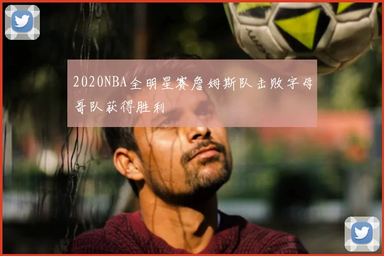 2020NBA全明星赛詹姆斯队击败字母哥队获得胜利