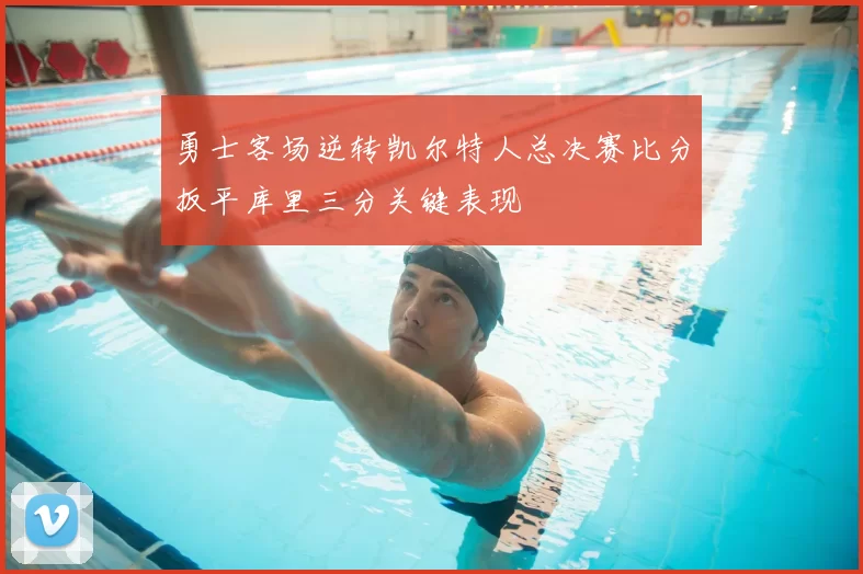 勇士客场逆转凯尔特人总决赛比分扳平库里三分关键表现