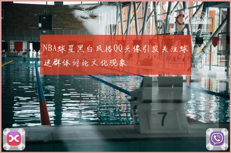 NBA球星黑白风格QQ头像引发关注球迷群体讨论文化现象