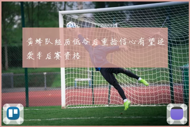 黄蜂队经历低谷后重拾信心有望逆袭季后赛资格