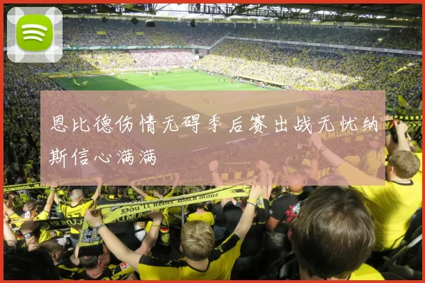 恩比德伤情无碍季后赛出战无忧纳斯信心满满