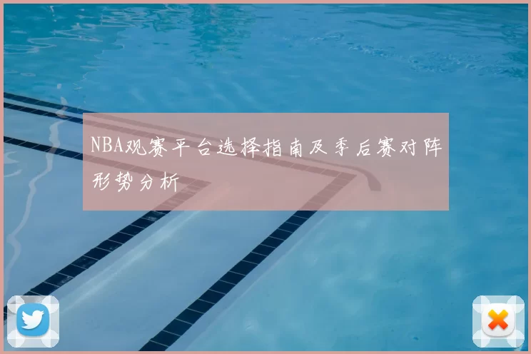 NBA观赛平台选择指南及季后赛对阵形势分析