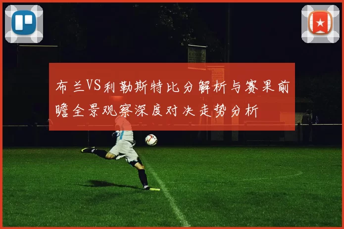布兰VS利勒斯特比分解析与赛果前瞻全景观察深度对决走势分析