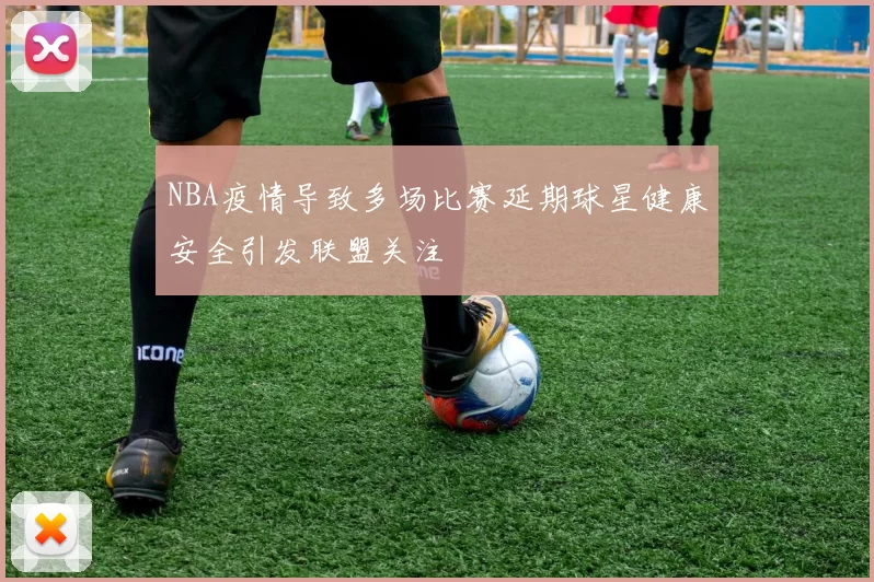 NBA疫情导致多场比赛延期球星健康安全引发联盟关注