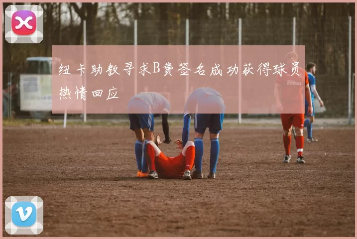 纽卡助教寻求B费签名成功获得球员热情回应