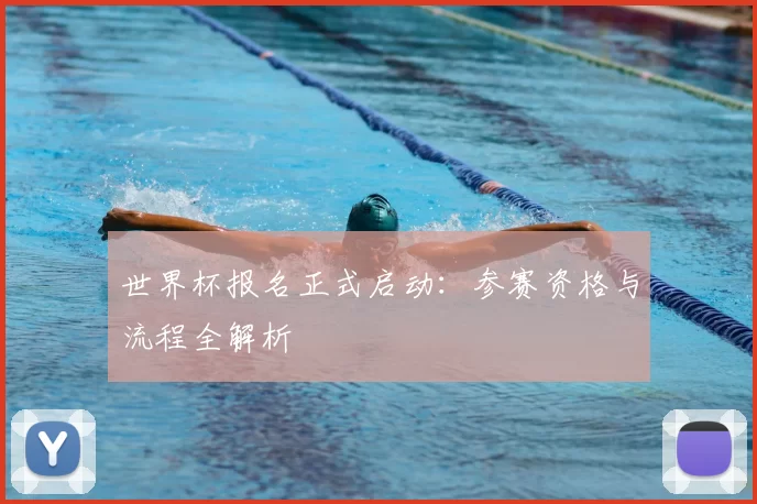 世界杯报名正式启动:参赛资格与流程全解析