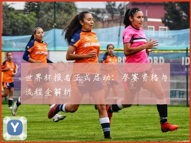 世界杯报名正式启动:参赛资格与流程全解析
