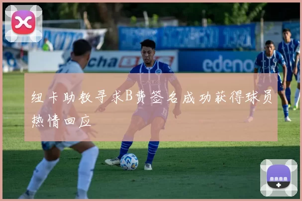 纽卡助教寻求B费签名成功获得球员热情回应