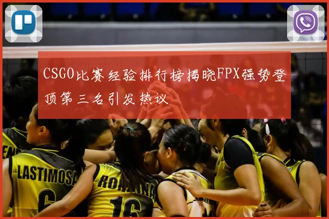 CSGO比赛经验排行榜揭晓FPX强势登顶第三名引发热议
