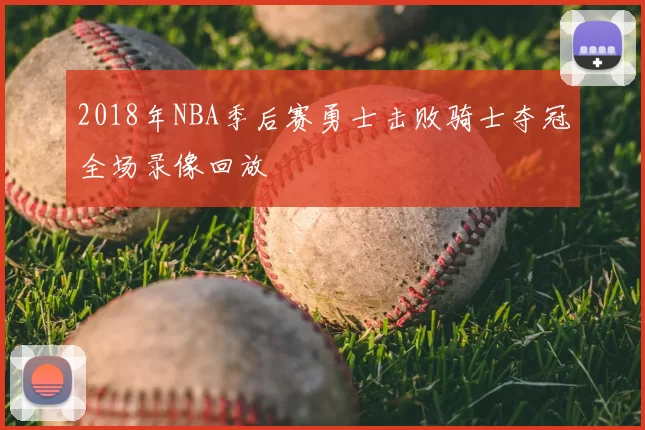 2018年NBA季后赛勇士击败骑士夺冠全场录像回放