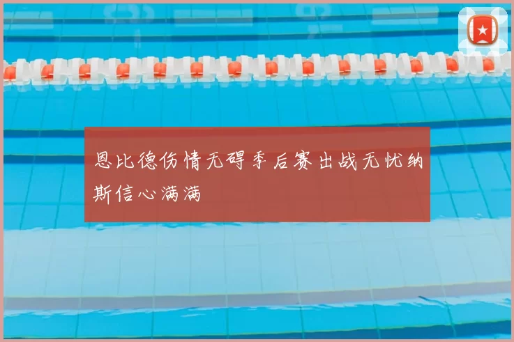 恩比德伤情无碍季后赛出战无忧纳斯信心满满