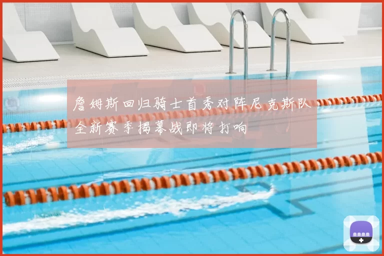 詹姆斯回归骑士首秀对阵尼克斯队全新赛季揭幕战即将打响