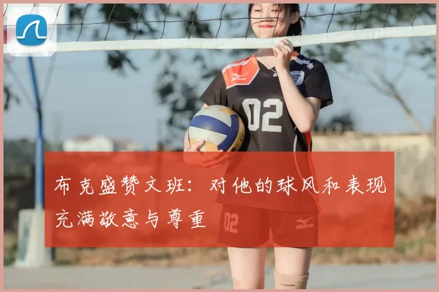 布克盛赞文班:对他的球风和表现充满敬意与尊重