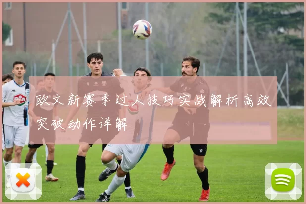 欧文新赛季过人技巧实战解析高效突破动作详解