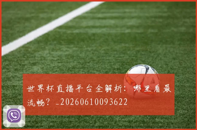 世界杯直播平台全解析:哪里看最流畅?_20260610093622