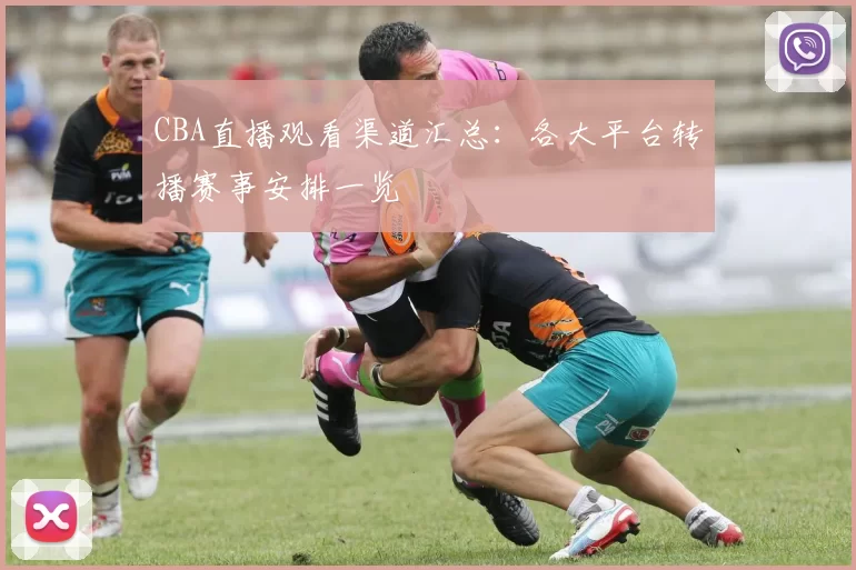 CBA直播观看渠道汇总:各大平台转播赛事安排一览