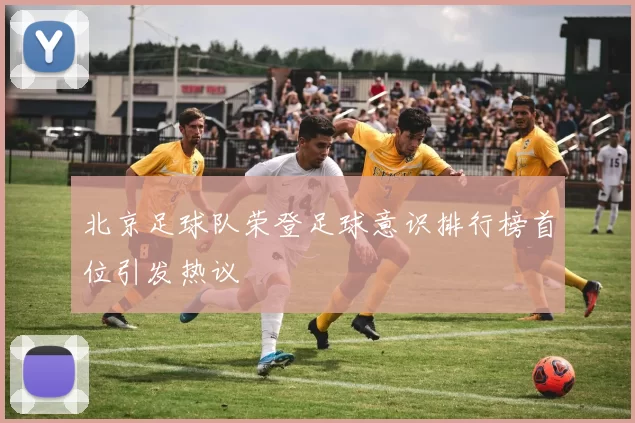 北京足球队荣登足球意识排行榜首位引发热议