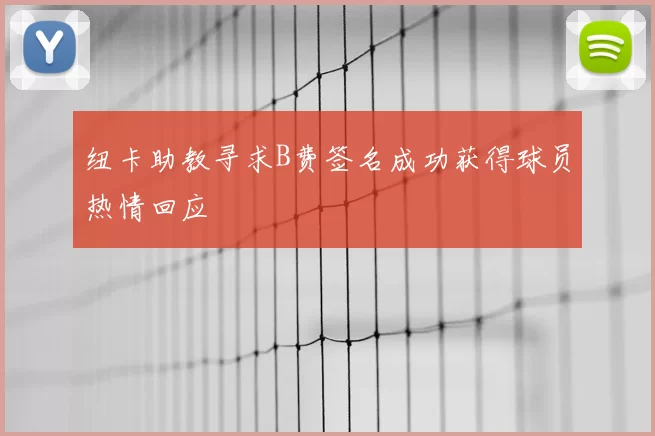 纽卡助教寻求B费签名成功获得球员热情回应