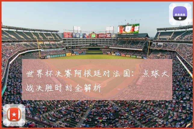 世界杯决赛阿根廷对法国：点球大战决胜时刻全解析