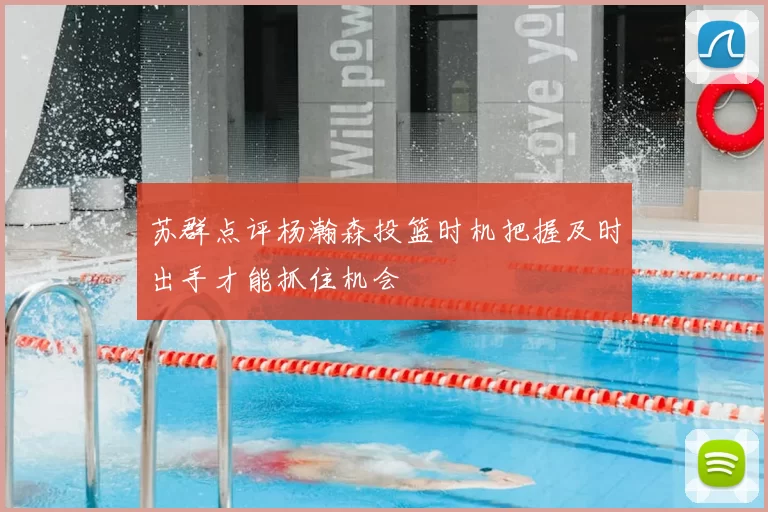 苏群点评杨瀚森投篮时机把握及时出手才能抓住机会