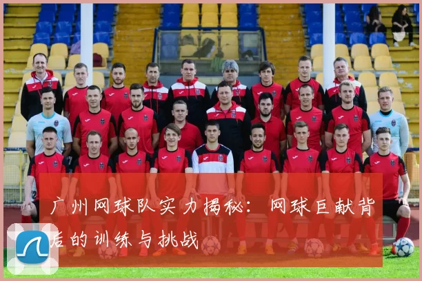 广州网球队实力揭秘:网球巨献背后的训练与挑战