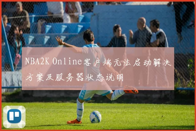 NBA2K Online客户端无法启动解决方案及服务器状态说明