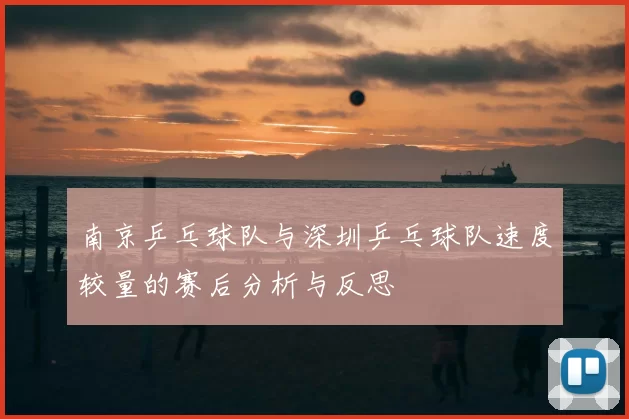 南京乒乓球队与深圳乒乓球队速度较量的赛后分析与反思