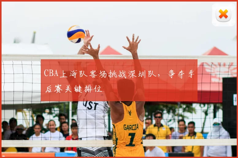 CBA上海队客场挑战深圳队，争夺季后赛关键排位