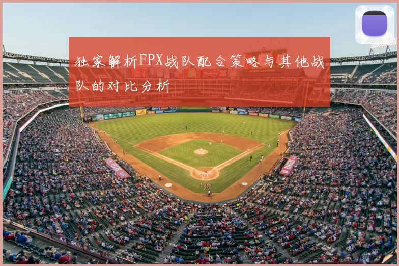 独家解析FPX战队配合策略与其他战队的对比分析