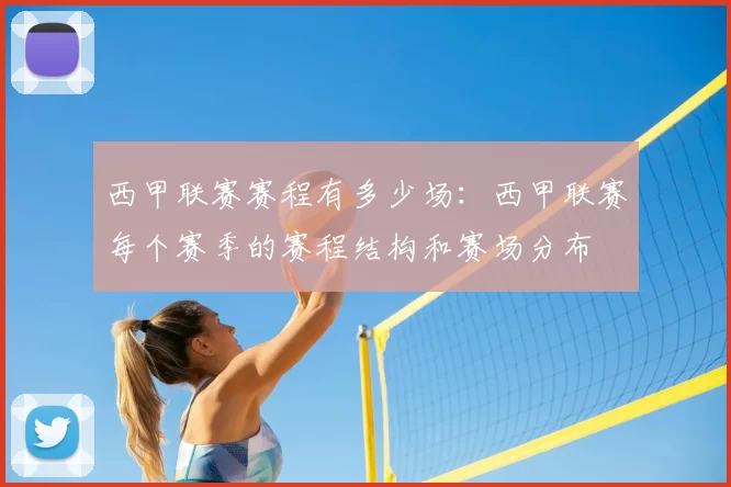 西甲联赛赛程有多少场:西甲联赛每个赛季的赛程结构和赛场分布