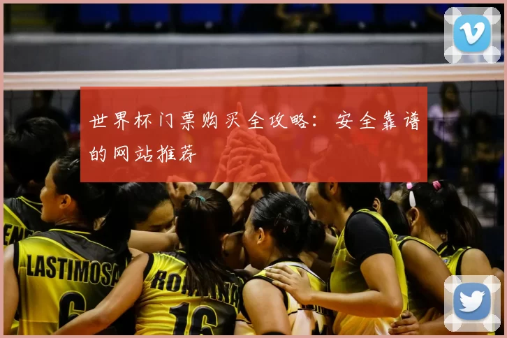 世界杯门票购买全攻略:安全靠谱的网站推荐